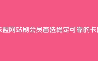 刷会员最稳定的卡盟网站 - 刷会员首选！稳定可靠的卡盟网站推荐~
