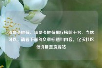 流量卡推荐，流量卡推荐排行榜前十名，当然可以，请看下面的文章标题和内容，亿乐社区低价自营货源站