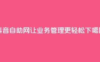 抖音自助网-让业务管理更轻松