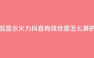 抖音作品显示火力2 - 抖音有效丝是怎么算的