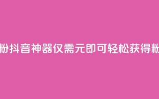 抖音1元刷1000粉 - 抖音神器！仅需1元，即可轻松获得1000粉丝！~