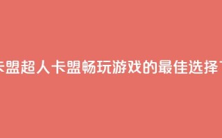 超人卡盟 - 超人卡盟：畅玩游戏的最佳选择！