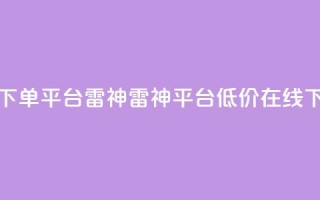 24小时低价在线下单平台雷神 - 雷神平台低价在线下单24小时!