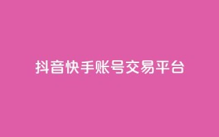 抖音快手账号交易平台 - 抖音快手账号交易平台新机遇探索！