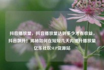 抖音播放量，抖音播放量达到多少才有收益，抖音飙升！揭秘如何在短短几天内提升播放量亿乐社区SUP货源站