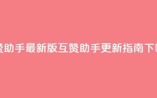 qq互赞助手2024最新版(qq互赞助手2024更新指南)