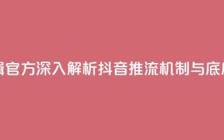抖音推流机制和底层逻辑官方 - 深入解析抖音推流机制与底层逻辑的核心要点!