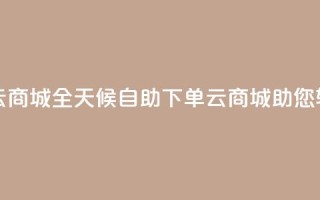 24小时自助下单云商城 - 全天候自助下单云商城助您轻松购物!