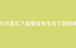 ks直播业务平台怎么下 - ks直播业务平台下如何操作~