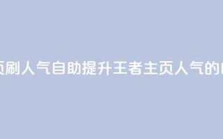 王者主页刷人气自助(提升王者主页人气的自助方法)