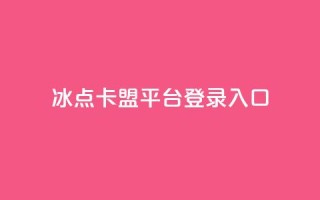 冰点卡盟平台登录入口,ks全网最低价下单平台 - 拼多多最后0.01碎片 - 抖音推广24小时自助平台