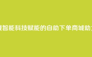 黑科技自助下单商城 - 智能科技赋能的自助下单商城助力购物新体验~