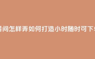 24小时自助下单直播间怎样弄 - 如何打造24小时随时可下单的直播间!