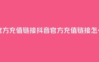 抖音充值官方充值链接 - 抖音官方充值链接怎么找!