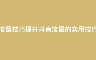 抖音涨流量技巧 - 提升抖音流量的实用技巧!