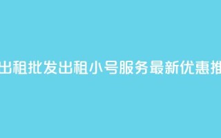 ks小号批发出租 - 批发出租KS小号服务-最新优惠【推荐】!
