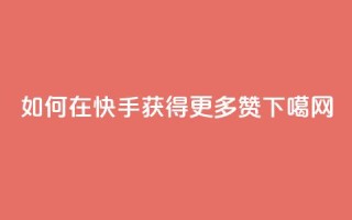 如何在快手获得更多赞？