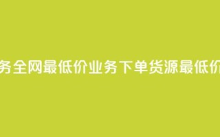 抖音业务全网最低价24 - ks业务下单货源最低价