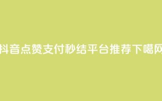 抖音点赞支付秒结平台推荐