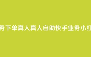小红书自助快手业务下单真人 - 真人自助快手业务—小红书高效下单！