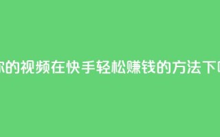 让你的视频在快手轻松赚钱的方法