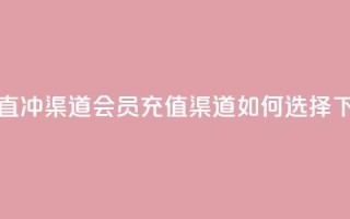 qq会员直冲渠道 - qq会员充值渠道如何选择~