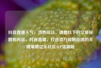 抖音直播人气，当然可以，请看以下的文章标题和内容，抖音直播，打造百万级粉丝团的关键策略亿乐社区SUP货源站