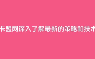 807卡盟网 - 807卡盟网：深入了解最新的SEO策略和技术~