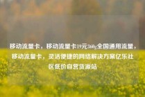 移动流量卡，移动流量卡19元360g全国通用流量，移动流量卡，灵活便捷的网络解决方案亿乐社区低价自营货源站