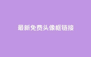 qq最新免费头像框链接 - qq最新免费头像框获取方法与推荐！