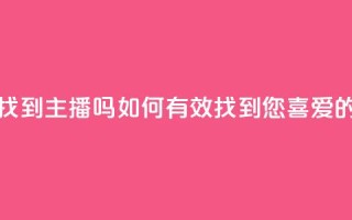 粉丝真的能找到主播吗 - 如何有效找到您喜爱的主播~