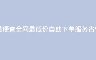 自助下单全网最便宜 - 全网最低价自助下单服务，省钱又方便！