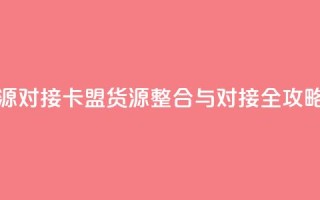 卡盟货源对接 - 卡盟货源整合与对接全攻略！