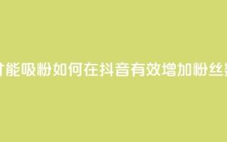 抖音怎样才能吸粉 - 如何在抖音有效增加粉丝数量！