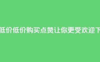 qq点赞低价 - 低价购买QQ点赞，让你更受欢迎！