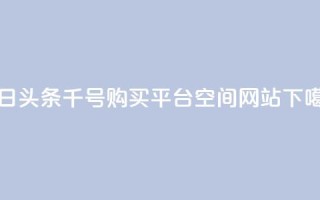 今日头条千号购买平台 - qq空间网站