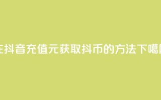 在抖音充值10元，获取抖币的方法