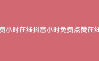 抖音点赞免费24小时在线 - 抖音24小时免费点赞在线获取！