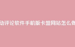 抖音自动评论软件手机版 - 卡盟网站怎么做