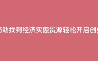 低价货源站辅助 - 找到经济实惠货源，轻松开启创业之路！