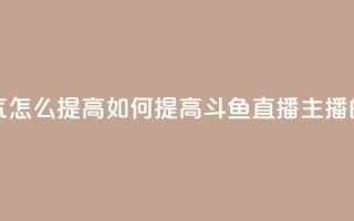 斗鱼主播人气怎么提高 - 如何提高斗鱼直播主播的人气~