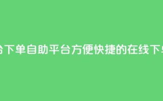 qq下单自助平台 - qq下单自助平台：方便快捷的在线下单服务~