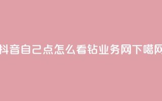 抖音自己点怎么看 - qq钻业务网
