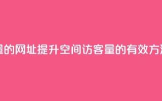 刷qq空间访客量的网址 - 提升QQ空间访客量的有效方法揭秘！