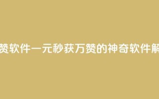 1元秒一万赞软件 - 一元秒获万赞的神奇软件解析!