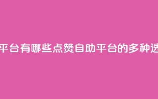 qq点赞自助平台有哪些 - QQ点赞自助平台的多种选择！