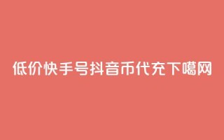 低价快手号 - 抖音币代充