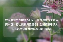 纯流量卡免费申请入口，广电纯流量卡免费申请入口，轻松获取纯流量卡！全国免费申请入口在这里亿乐社区低价自营货源站