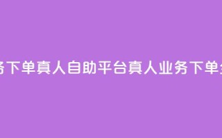 dy自助平台业务下单真人 - DY自助平台真人业务下单全攻略~