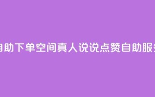 QQ空间真人说说赞自助下单 - QQ空间真人说说点赞自助服务轻松下单！